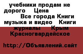 учебники продам не дорого  › Цена ­ ---------------- - Все города Книги, музыка и видео » Книги, журналы   . Крым,Красногвардейское